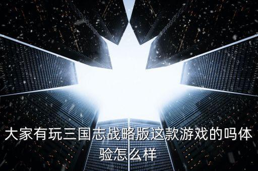 大家有玩三國(guó)志戰(zhàn)略版這款游戲的嗎體驗(yàn)怎么樣