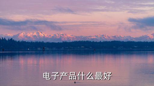 好的電子產(chǎn)品推薦，電子產(chǎn)品什么最好