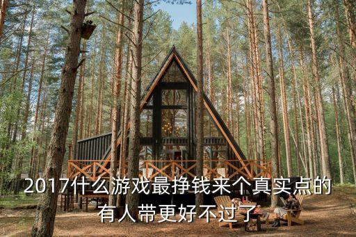 2017什么游戲最掙錢來(lái)個(gè)真實(shí)點(diǎn)的有人帶更好不過了