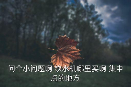 求購(gòu)飲水機(jī)，我們廠子準(zhǔn)備采購(gòu)一批飲水機(jī)主要是用在工廠車間目前在網(wǎng)上看到