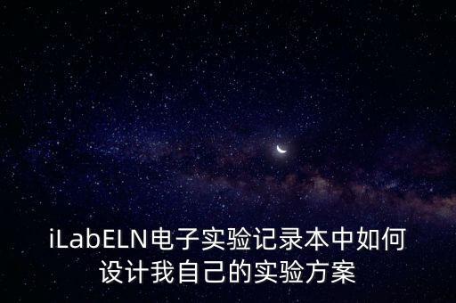 iLabELN電子實(shí)驗(yàn)記錄本中如何設(shè)計(jì)我自己的實(shí)驗(yàn)方案