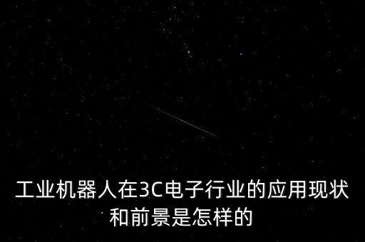 工業(yè)機器人在3C電子行業(yè)的應用現(xiàn)狀和前景是怎樣的