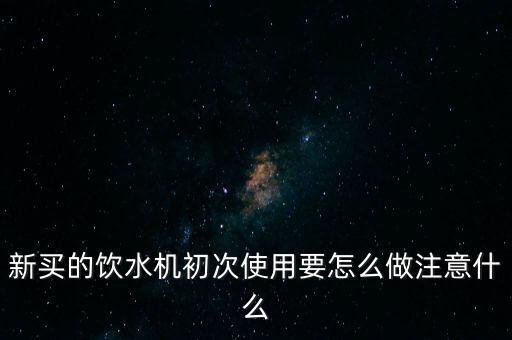 新飲水機(jī)如何使用，新買的飲水機(jī)怎么使用要注意哪些問(wèn)提要洗嗎請(qǐng)高手們幫幫忙