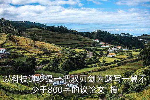 以科技進步是一把雙刃劍為題寫一篇不少于800字的議論文  搜