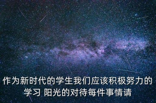 作為新時(shí)代的學(xué)生我們應(yīng)該積極努力的學(xué)習(xí) 陽光的對待每件事情請