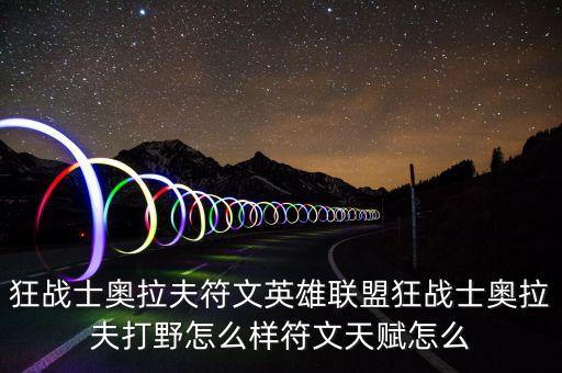 狂戰(zhàn)士奧拉夫符文英雄聯(lián)盟狂戰(zhàn)士奧拉夫打野怎么樣符文天賦怎么