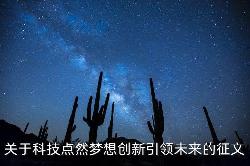 關(guān)于科技點(diǎn)然夢想創(chuàng)新引領(lǐng)未來的征文