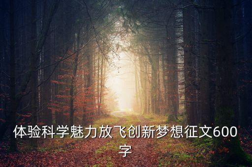體驗科學魅力放飛創(chuàng)新夢想征文600字
