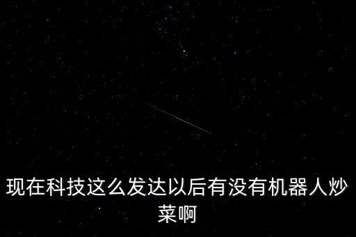 現(xiàn)在科技這么發(fā)達(dá)以后有沒有機(jī)器人炒菜啊
