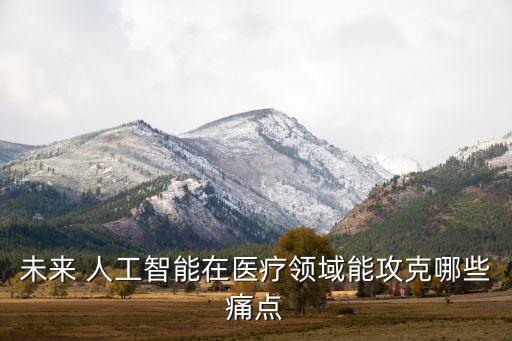 智能機(jī)器人行業(yè)痛點(diǎn)，未來 人工智能在醫(yī)療領(lǐng)域能攻克哪些痛點(diǎn)