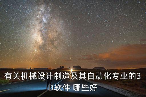 自動化設(shè)計軟件哪個好，機(jī)械設(shè)計制造與自動化的3D制作軟件