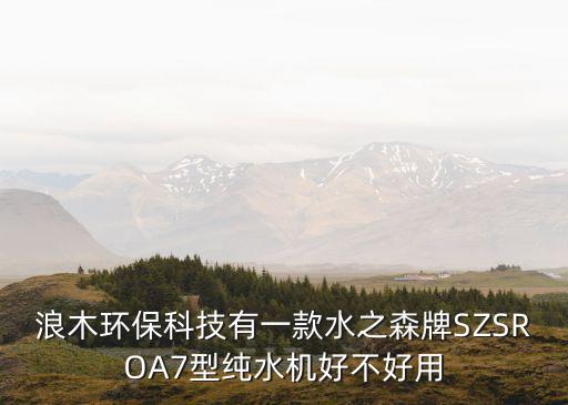 浪木環(huán)保科技有一款水之森牌SZSROA7型純水機(jī)好不好用