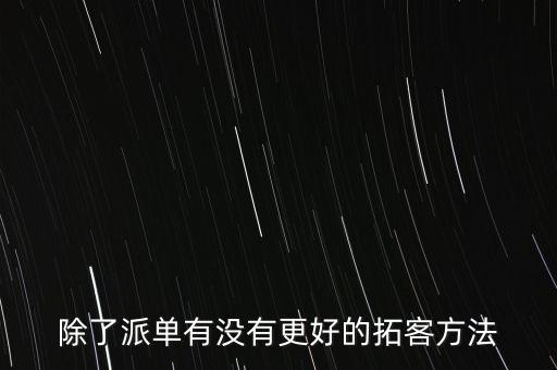 怎樣拓客效果比較好，除了派單有沒(méi)有更好的拓客方法
