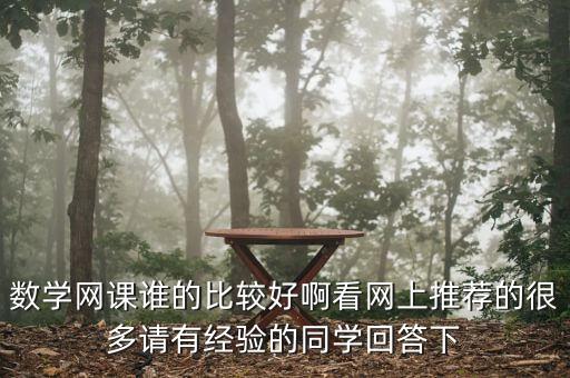數(shù)學(xué)網(wǎng)課誰的比較好啊看網(wǎng)上推薦的很多請有經(jīng)驗(yàn)的同學(xué)回答下