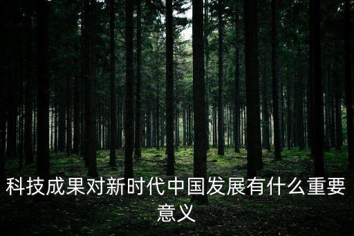 科技成果對新時(shí)代中國發(fā)展有什么重要意義