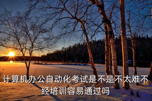 計(jì)算機(jī)辦公自動(dòng)化考試是不是不太難不經(jīng)培訓(xùn)容易通過(guò)嗎
