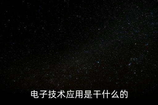 電子技術應用是干嘛的，電子技術應用是什么
