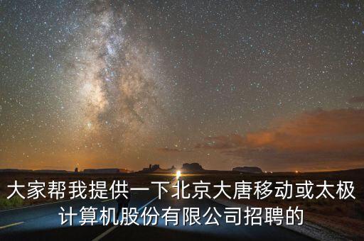 大家?guī)臀姨峁┮幌卤本┐筇埔苿?dòng)或太極計(jì)算機(jī)股份有限公司招聘的