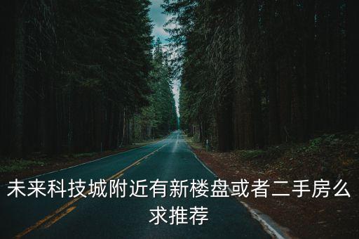 未來(lái)科技城附近有新樓盤(pán)或者二手房么求推薦
