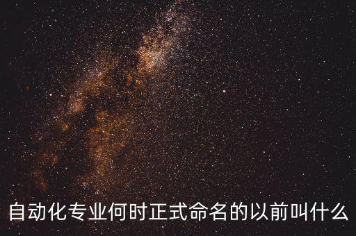 自動(dòng)化專業(yè)何時(shí)正式命名的以前叫什么