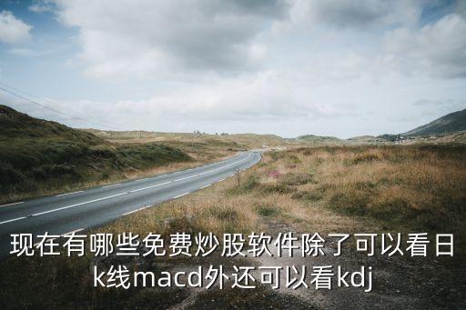 現(xiàn)在有哪些免費(fèi)炒股軟件除了可以看日k線macd外還可以看kdj