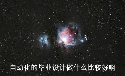 電氣自動(dòng)化技術(shù)畢業(yè)設(shè)計(jì)做什么好，自動(dòng)化的畢業(yè)設(shè)計(jì)做什么比較好啊