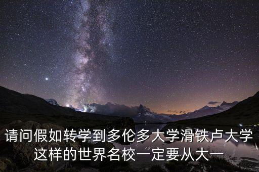 請(qǐng)問假如轉(zhuǎn)學(xué)到多倫多大學(xué)滑鐵盧大學(xué)這樣的世界名校一定要從大一