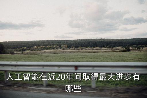 人工智能在近20年間取得最大進(jìn)步有哪些