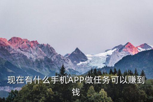 現(xiàn)在有什么手機(jī)APP做任務(wù)可以賺到錢(qián)