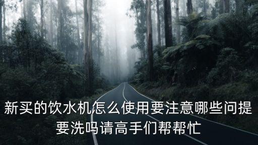 新買的飲水機(jī)怎么使用要注意哪些問(wèn)提要洗嗎請(qǐng)高手們幫幫忙