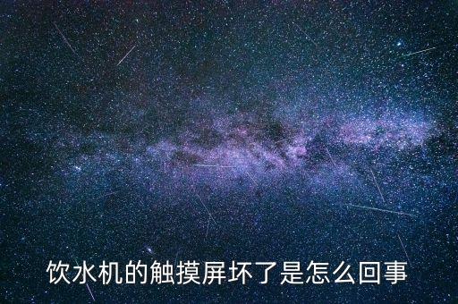 飲水機(jī)的觸摸屏壞了是怎么回事