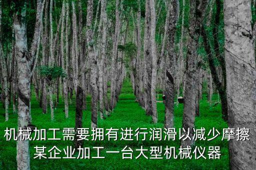 機械加工需要擁有進行潤滑以減少摩擦某企業(yè)加工一臺大型機械儀器