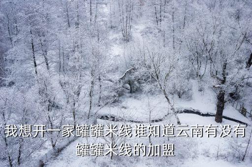 罐罐米線加盟官網(wǎng)，我想開一家罐罐米線誰知道云南有沒有罐罐米線的加盟