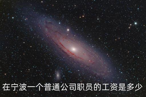 在寧波一個普通公司職員的工資是多少