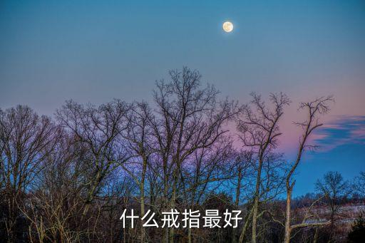 什么戒指好，什么戒指最好