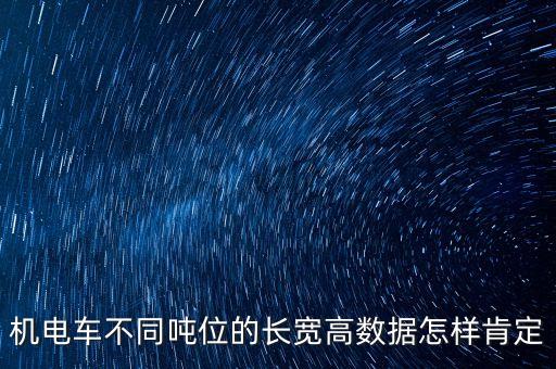 機(jī)電車(chē)不同噸位的長(zhǎng)寬高數(shù)據(jù)怎樣肯定