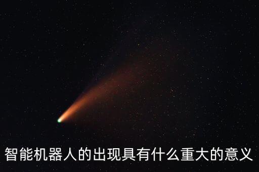 智能機(jī)器人的重要性，智能機(jī)器人的出現(xiàn)具有什么重大的意義