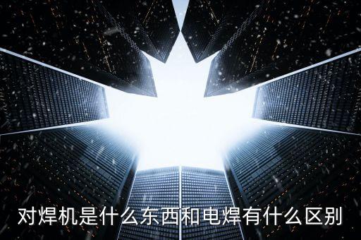 對焊機，對焊機是什么東西和電焊有什么區(qū)別