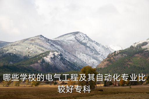 電氣工程及其自動(dòng)化?？圃盒＃姎夤こ碳捌渥詣?dòng)化專業(yè)哪個(gè)學(xué)校比較好