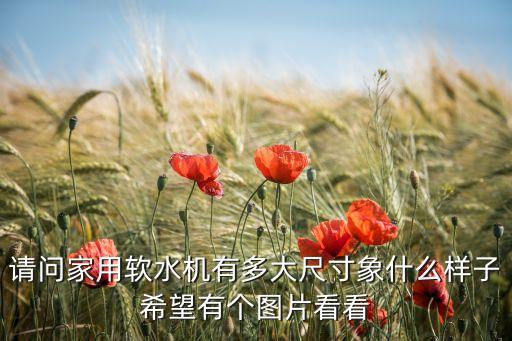 請(qǐng)問(wèn)家用軟水機(jī)有多大尺寸象什么樣子希望有個(gè)圖片看看
