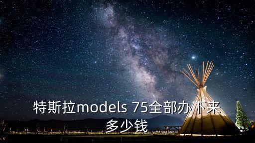 特斯拉models 75全部辦下來多少錢