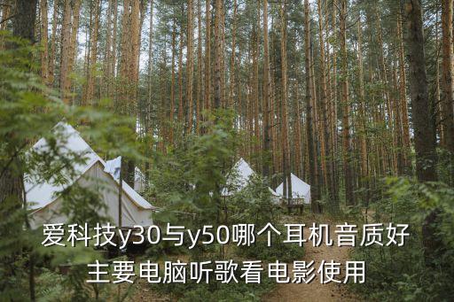 愛科技y30與y50哪個(gè)耳機(jī)音質(zhì)好主要電腦聽歌看電影使用