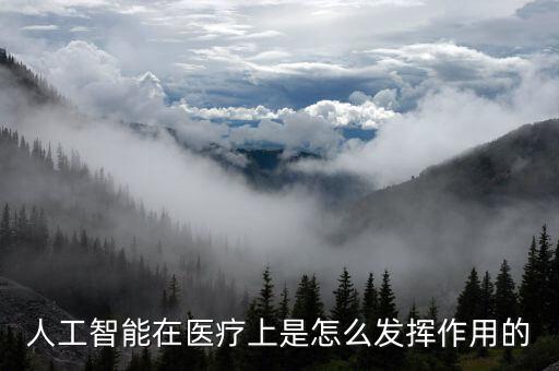 人工智能在醫(yī)療上是怎么發(fā)揮作用的