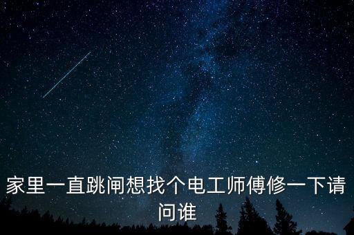 家里一直跳閘想找個(gè)電工師傅修一下請(qǐng)問(wèn)誰(shuí)
