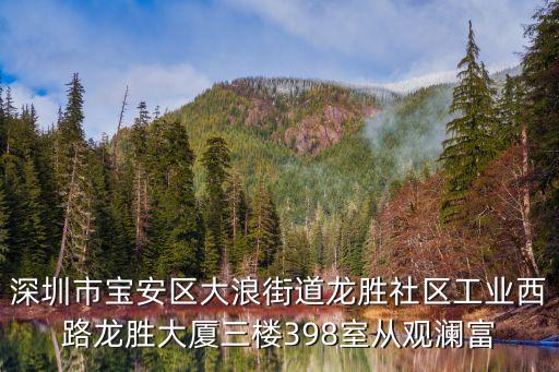 深圳市寶安區(qū)大浪街道龍勝社區(qū)工業(yè)西路龍勝大廈三樓398室從觀瀾富