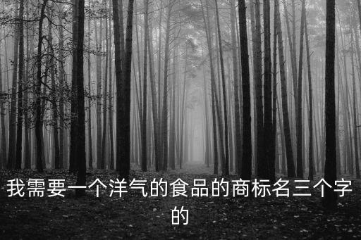 我需要一個洋氣的食品的商標(biāo)名三個字的