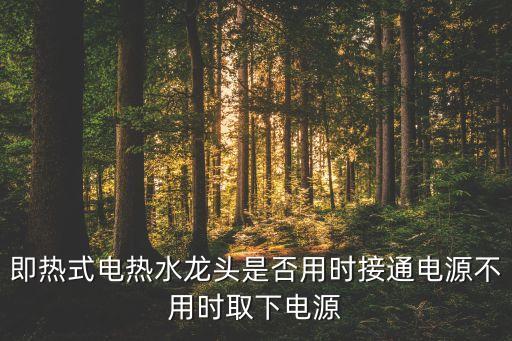 即熱式飲水機(jī)需要一直插電嗎，即熱式電熱水龍頭是否用時接通電源不用時取下電源