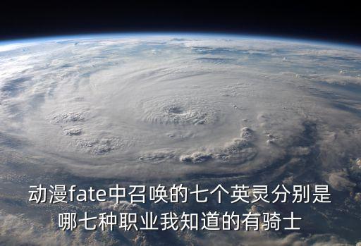 動漫fate中召喚的七個英靈分別是哪七種職業(yè)我知道的有騎士