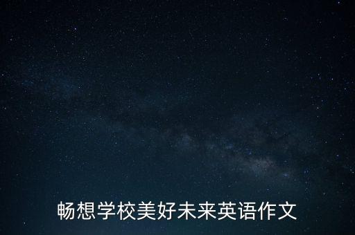 暢想學(xué)校美好未來(lái)英語(yǔ)作文