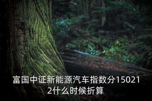 富國(guó)中證新能源汽車指數(shù)分150212什么時(shí)候折算